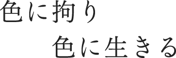 色にこだわり 色に生きる